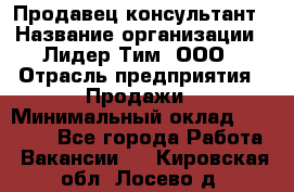 Продавец-консультант › Название организации ­ Лидер Тим, ООО › Отрасль предприятия ­ Продажи › Минимальный оклад ­ 25 000 - Все города Работа » Вакансии   . Кировская обл.,Лосево д.